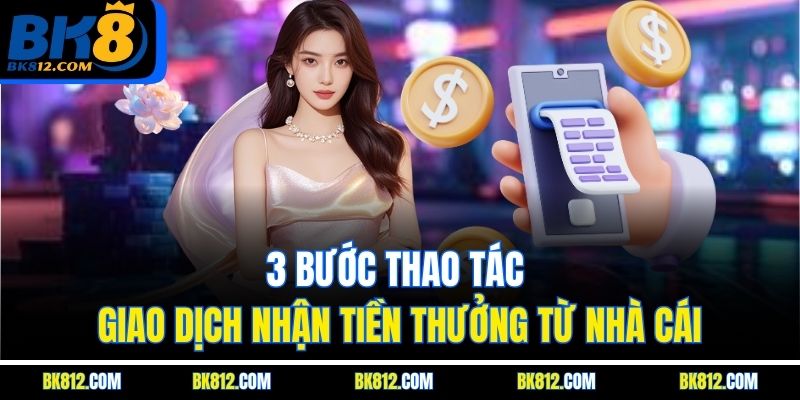 BK8 Rút Tiền – Hướng Dẫn Chi Tiết Cách Nhận Tiền Thắng Cược 5 3 bước thao tác giao dịch nhận tiền thưởng từ nhà cái
