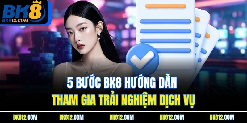 5 bước BK8 Hướng Dẫn tham gia trải nghiệm dịch vụ
