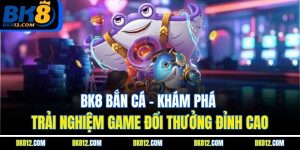 bk8-ban-ca-kham-pha-trai-nghiem-game-doi-thuong-dinh-cao