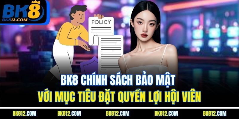 BK8 Chính Sách Bảo Mật - Đảm Bảo An Toàn Tuyệt Đối 100% 3 BK8 Chính sách bảo mật với mục tiêu đặt quyền lợi hội viên