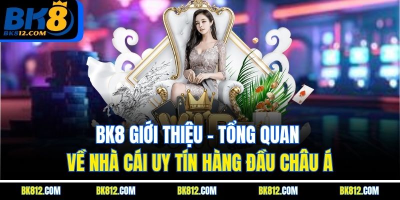 BK8 Giới Thiệu - Tổng Quan Về Nhà Cái Uy Tín Hàng Đầu Châu Á 4 BK8 Giới Thiệu thông tin về nhà cái uy tín hàng đầu thị trường