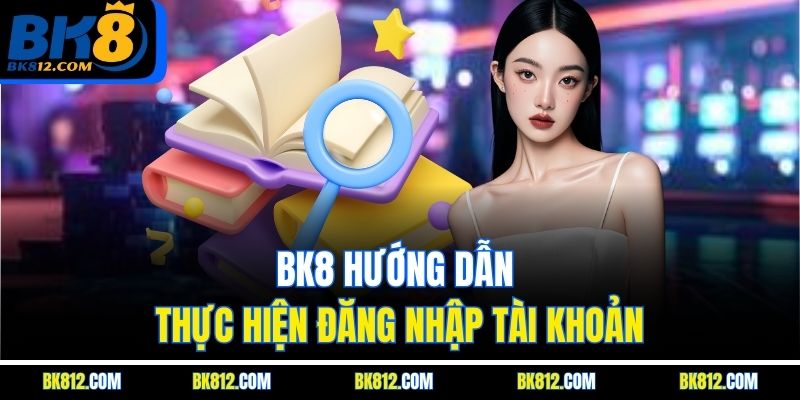 BK8 Hướng Dẫn thực hiện đăng nhập tài khoản