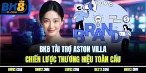 bk8-tai-tro-aston-villa-–-chien-luoc-thuong-hieu-toan-cau