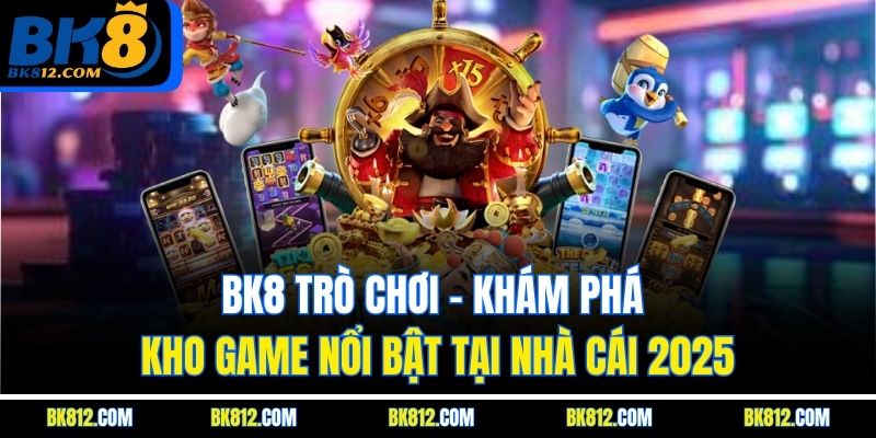 bk8-tro-choi-kham-pha-kho-game-noi-bat-tai-nha-cai-2025