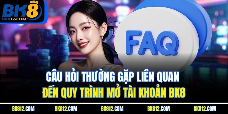 BK8 đăng ký – Hướng Dẫn Quy Trình Cho Tân Thủ Tham Khảo 7 Câu hỏi thường gặp liên quan đến quy trình mở tài khoản BK8
