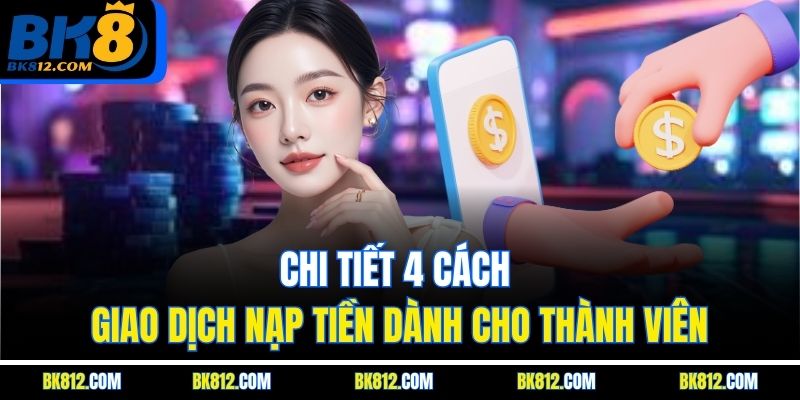 BK8 Nạp Tiền – Quy Trình Nộp Vốn Thực Hiện Đơn Giản 7 Chi tiết 4 cách giao dịch nạp tiền dành cho thành viên