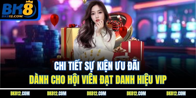 BK8 VIP - Đẳng Cấp Thăng Hoa Với Chương Trình Thành Viên VIP 4 Chi tiết sự kiện ưu đãi dành cho hội viên đạt danh hiệu VIP