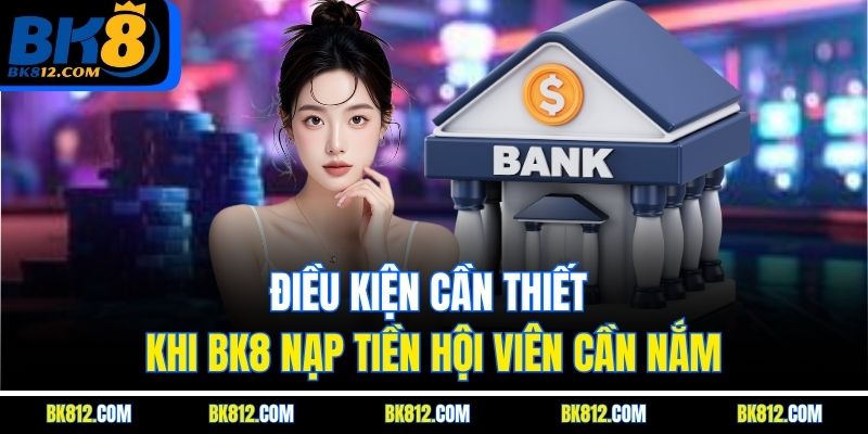 BK8 Nạp Tiền – Quy Trình Nộp Vốn Thực Hiện Đơn Giản 6 Điều kiện cần thiết khi BK8 Nạp Tiền hội viên cần nắm