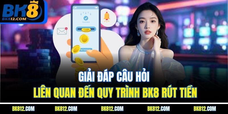 BK8 Rút Tiền – Hướng Dẫn Chi Tiết Cách Nhận Tiền Thắng Cược 6 Giải đáp câu hỏi liên quan đến quy trình BK8 Rút Tiền