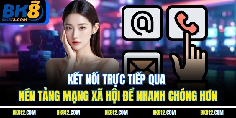 BK8 Liên Hệ - Hướng Dẫn Kết Nối Với Bộ Phận Hỗ Trợ 24/7 4 Kết nối trực tiếp qua nền tảng mạng xã hội để nhanh chóng hơn