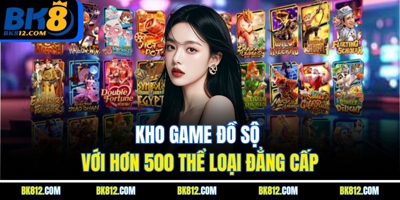 Kho game đồ sộ với hơn 500 thể loại đẳng cấp