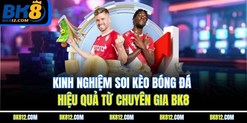 BK8 Soi Kèo – Bí Kíp Cá Cược Bóng Đá Chuẩn Xác Từ Chuyên Gia 5 Kinh nghiệm soi kèo bóng đá hiệu quả từ chuyên gia BK8