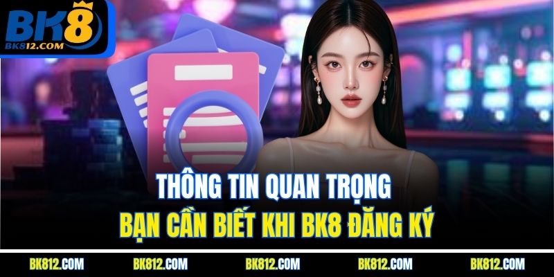 BK8 đăng ký – Hướng Dẫn Quy Trình Cho Tân Thủ Tham Khảo 6 Thông tin quan trọng bạn cần biết khi BK8 đăng ký