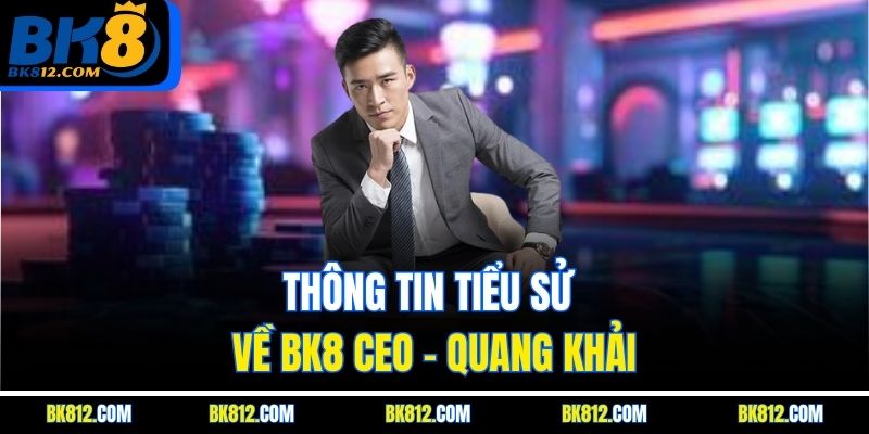 BK8 CEO - Quang Khải | Tầm Nhìn Đưa BK8 Vươn Tầm Thế Giới 3 Thông tin tiểu sử về BK8 CEO - Quang Khải